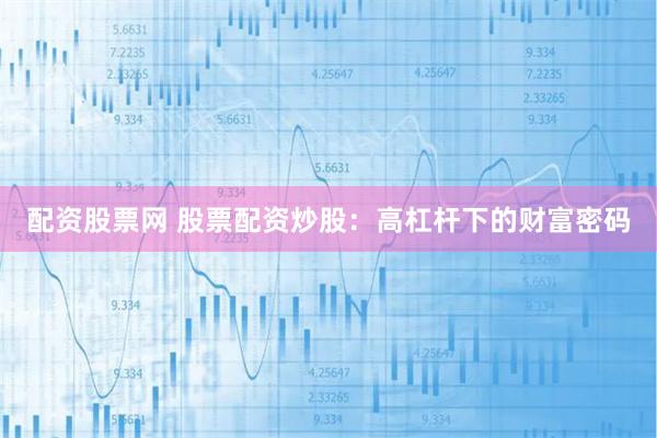 配资股票网 股票配资炒股：高杠杆下的财富密码