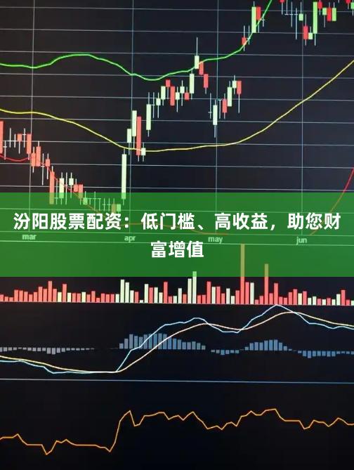 汾阳股票配资：低门槛、高收益，助您财富增值