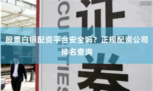 股票白银配资平台安全吗？正规配资公司排名查询